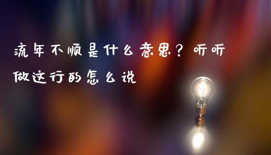 流年不顺是什么意思？听听做这行的怎么说_https://wap.jnlaobingbanjia.com_股市行情_第1张