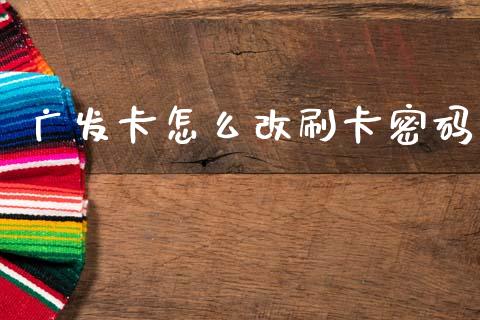 广发卡怎么改刷卡密码_https://wap.jnlaobingbanjia.com_证券公告_第1张