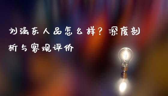 刘强东人品怎么样？深度剖析与客观评价_https://wap.jnlaobingbanjia.com_基金分析_第1张