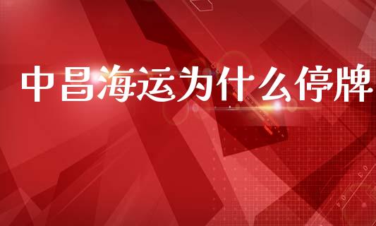 中昌海运为什么停牌_https://wap.jnlaobingbanjia.com_财经资讯_第1张