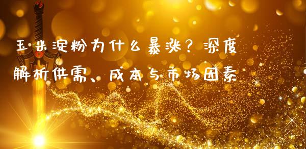 玉米淀粉为什么暴涨？深度解析供需、成本与市场因素_https://wap.jnlaobingbanjia.com_财务管理_第1张