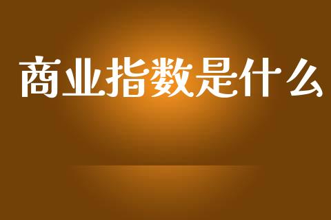 商业指数是什么_https://wap.jnlaobingbanjia.com_证券公告_第1张