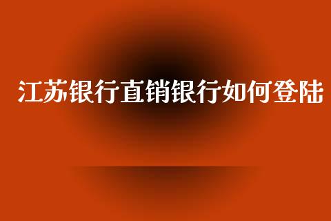 江苏银行直销银行如何登陆_https://wap.jnlaobingbanjia.com_股市行情_第1张