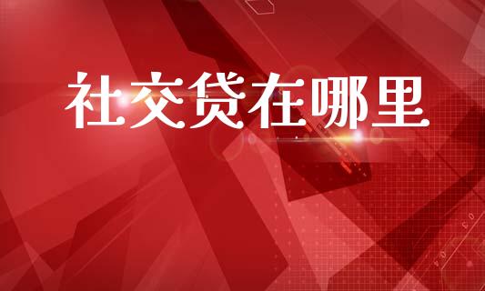 社交贷在哪里_https://wap.jnlaobingbanjia.com_金融理财_第1张