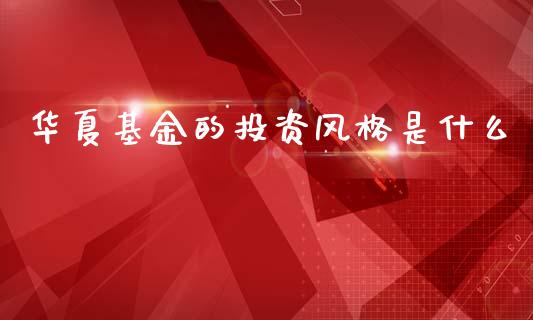 华夏基金的投资风格是什么_https://wap.jnlaobingbanjia.com_基金分析_第1张
