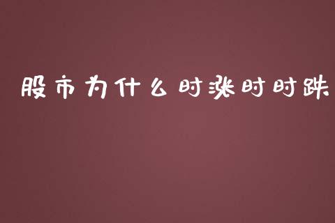 股市为什么时涨时时跌_https://wap.jnlaobingbanjia.com_财务管理_第1张