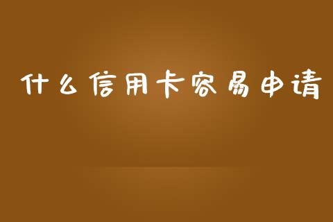什么信用卡容易申请_https://wap.jnlaobingbanjia.com_财务管理_第1张