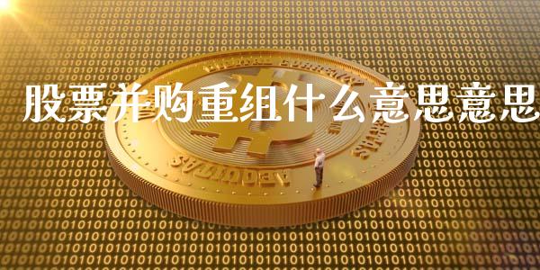 股票并购重组什么意思意思_https://wap.jnlaobingbanjia.com_股市行情_第1张