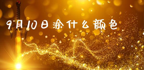 9月10日涂什么颜色_金融理财_第1张_财经资讯_股市行情_财务管理_金融理财 9月10日涂什么颜色_https://wap.jnlaobingbanjia.com_金融理财_第1张