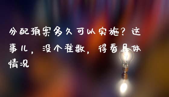 分配预案多久可以实施？这事儿，没个准数，得看具体情况_https://wap.jnlaobingbanjia.com_金融理财_第1张