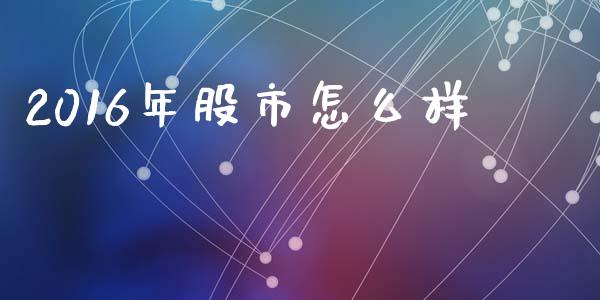 2016年股市怎么样_https://wap.jnlaobingbanjia.com_财务管理_第1张