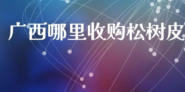 广西哪里收购松树皮_https://wap.jnlaobingbanjia.com_基金分析_第1张
