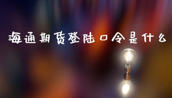 海通期货登陆口令是什么_https://wap.jnlaobingbanjia.com_财经资讯_第1张