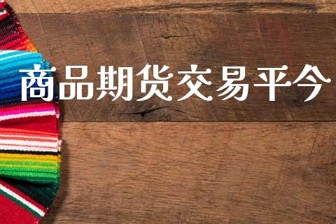 商品期货交易平今_https://wap.jnlaobingbanjia.com_股市行情_第1张