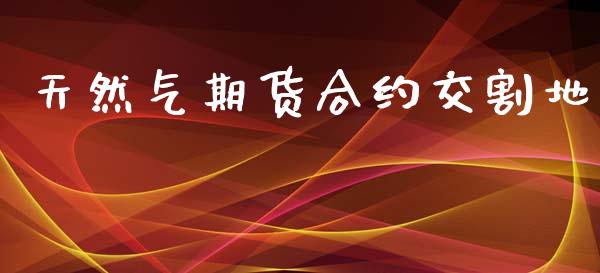 天然气期货合约交割地_https://wap.jnlaobingbanjia.com_财务管理_第1张