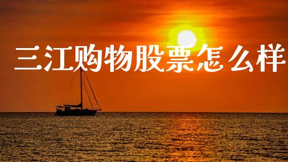 三江购物股票怎么样_财务管理_第1张_财经资讯_股市行情_财务管理_金融理财 三江购物股票怎么样_https://wap.jnlaobingbanjia.com_财务管理_第1张