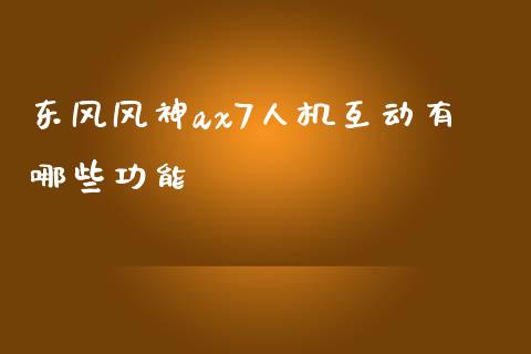 东风风神ax7人机互动有哪些功能_https://wap.jnlaobingbanjia.com_基金分析_第1张