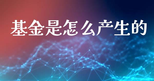 基金是怎么产生的_https://wap.jnlaobingbanjia.com_财经资讯_第1张