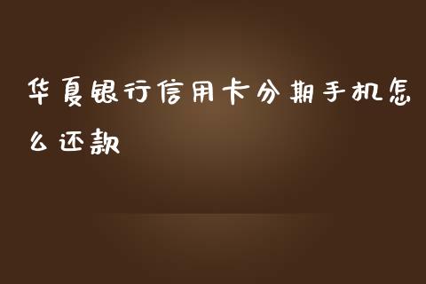 华夏银行信用卡分期手机怎么还款_https://wap.jnlaobingbanjia.com_金融理财_第1张