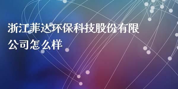 浙江菲达环保科技股份有限公司怎么样_https://wap.jnlaobingbanjia.com_金融理财_第1张