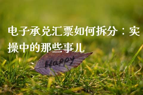 电子承兑汇票如何拆分：实操中的那些事儿_https://wap.jnlaobingbanjia.com_证券公告_第1张