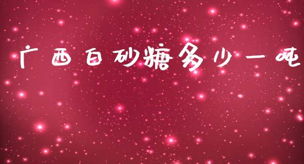 广西白砂糖多少一吨_https://wap.jnlaobingbanjia.com_证券公告_第1张