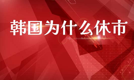 韩国为什么休市_https://wap.jnlaobingbanjia.com_财经资讯_第1张