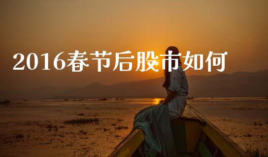 2016春节后股市如何_https://wap.jnlaobingbanjia.com_财经资讯_第1张