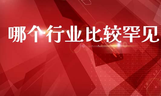 哪个行业比较罕见_https://wap.jnlaobingbanjia.com_金融理财_第1张