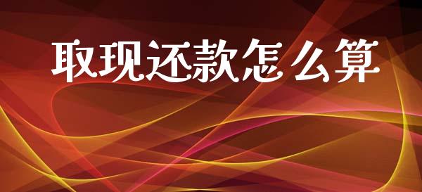 取现还款怎么算_https://wap.jnlaobingbanjia.com_金融理财_第1张