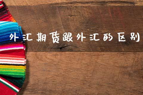 外汇期货跟外汇的区别_https://wap.jnlaobingbanjia.com_金融理财_第1张