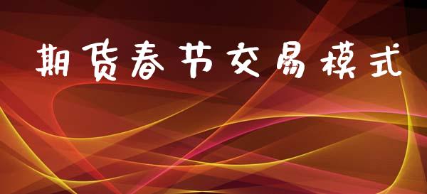 期货春节交易模式_https://wap.jnlaobingbanjia.com_财务管理_第1张