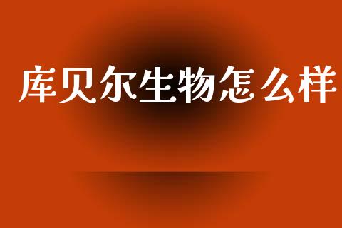 库贝尔生物怎么样_https://wap.jnlaobingbanjia.com_金融理财_第1张