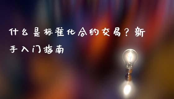 什么是标准化合约交易？新手入门指南_https://wap.jnlaobingbanjia.com_股市行情_第1张