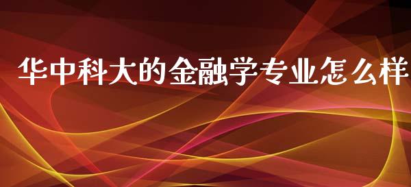 华中科大的金融学专业怎么样_https://wap.jnlaobingbanjia.com_财经资讯_第1张