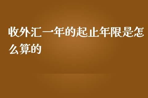 收外汇一年的起止年限是怎么算的_https://wap.jnlaobingbanjia.com_基金分析_第1张