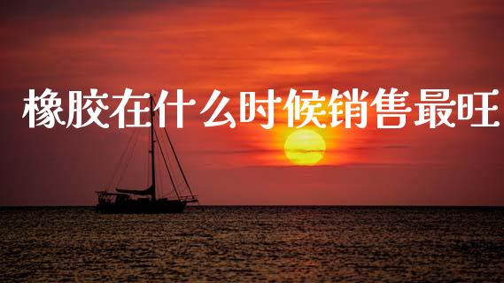 橡胶在什么时候销售最旺_https://wap.jnlaobingbanjia.com_股市行情_第1张