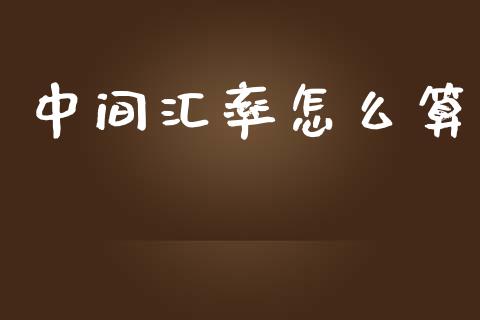 中间汇率怎么算_https://wap.jnlaobingbanjia.com_财经资讯_第1张