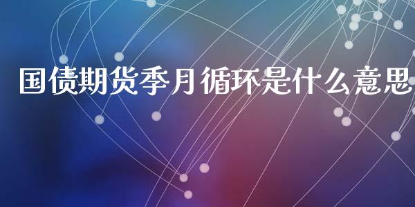 国债期货季月循环是什么意思_金融理财_第1张_财经资讯_股市行情_财务管理_金融理财 国债期货季月循环是什么意思_https://wap.jnlaobingbanjia.com_金融理财_第1张