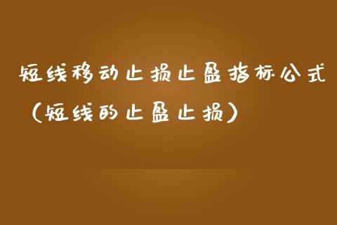 短线移动止损止盈指标公式（短线的止盈止损）_https://wap.jnlaobingbanjia.com_财经资讯_第1张