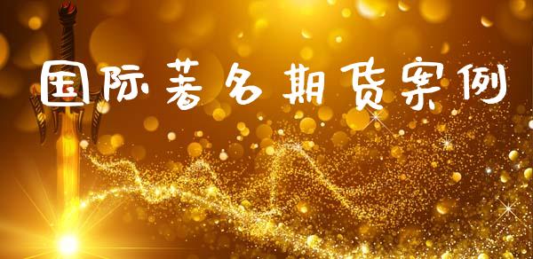 国际著名期货案例_https://wap.jnlaobingbanjia.com_财务管理_第1张