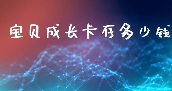宝贝成长卡存多少钱_https://wap.jnlaobingbanjia.com_财务管理_第1张