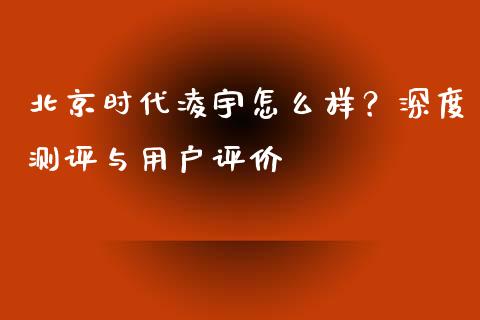 北京时代凌宇怎么样？深度测评与用户评价_https://wap.jnlaobingbanjia.com_基金分析_第1张