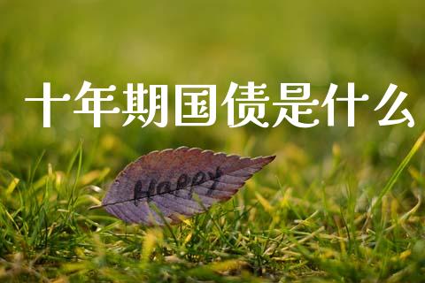 十年期国债是什么_证券公告_第1张_财经资讯_股市行情_财务管理_金融理财 十年期国债是什么_https://wap.jnlaobingbanjia.com_证券公告_第1张