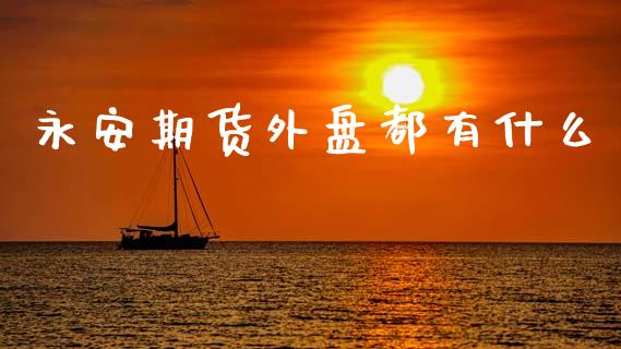 永安期货外盘都有什么_https://wap.jnlaobingbanjia.com_基金分析_第1张
