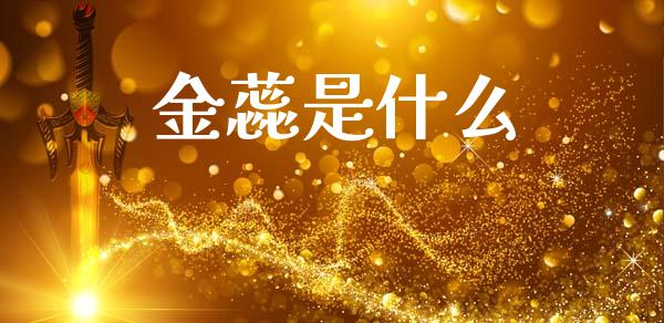 金蕊是什么_https://wap.jnlaobingbanjia.com_基金分析_第1张