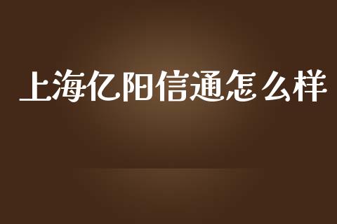 上海亿阳信通怎么样_https://wap.jnlaobingbanjia.com_股市行情_第1张