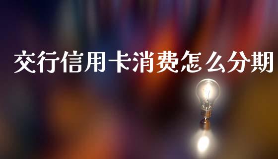 交行信用卡消费怎么分期_https://wap.jnlaobingbanjia.com_股市行情_第1张