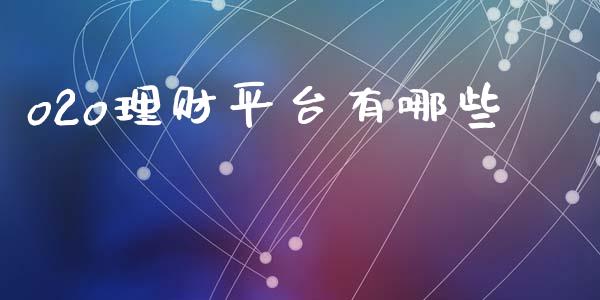 o2o理财平台有哪些_https://wap.jnlaobingbanjia.com_基金分析_第1张