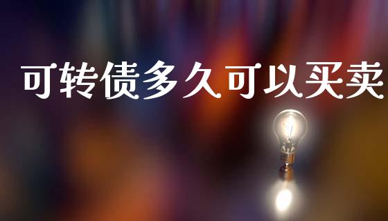 可转债多久可以买卖_https://wap.jnlaobingbanjia.com_基金分析_第1张